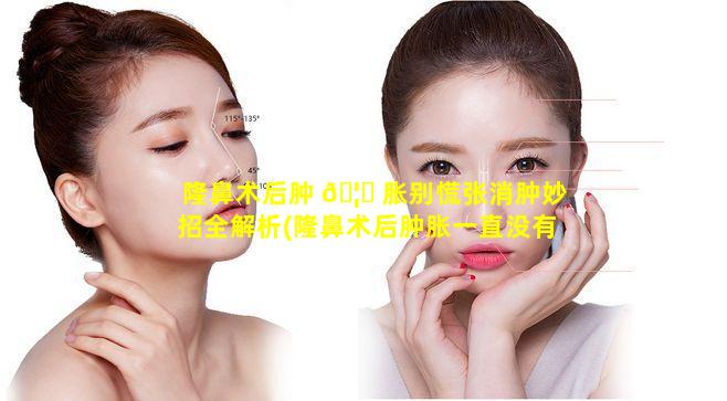 隆鼻术后肿 🦁 胀别慌张消肿妙招全解析(隆鼻术后肿胀一直没有消退怎么办)